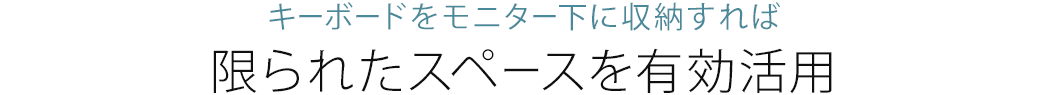 キーボードをモニター下に収納すれば限られたスペースを有効活用