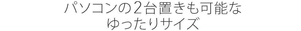 パソコンの2台置きも可能なゆったりサイズ