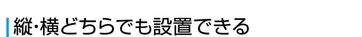 縦・横どちらでも設置できる