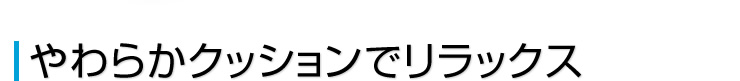 やわらかクッションでリラックス