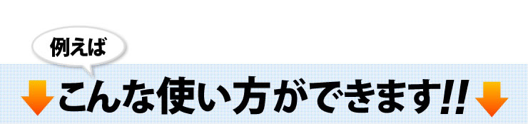 例えば こんな使い方ができます