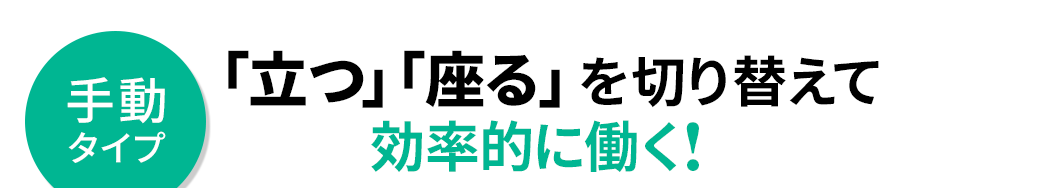 手動タイプ「立つ」「座る」を切り替えて効率的に働く