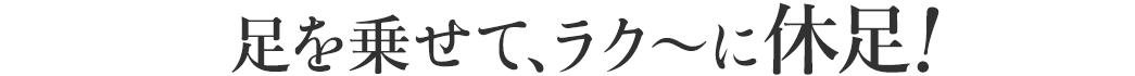足を乗せて、ラク~に休足
