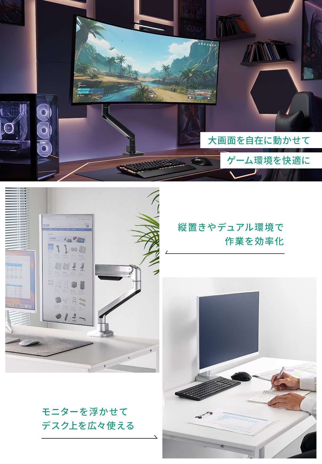 大画面を自在に動かせてゲーム環境を快適したり、縦置きやデュアル環境で作業を効率化、モニターを浮かせてデスクを広々と使えます。