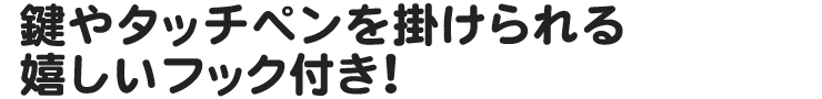 鍵やタッチペンを掛けられる嬉しいフック付き