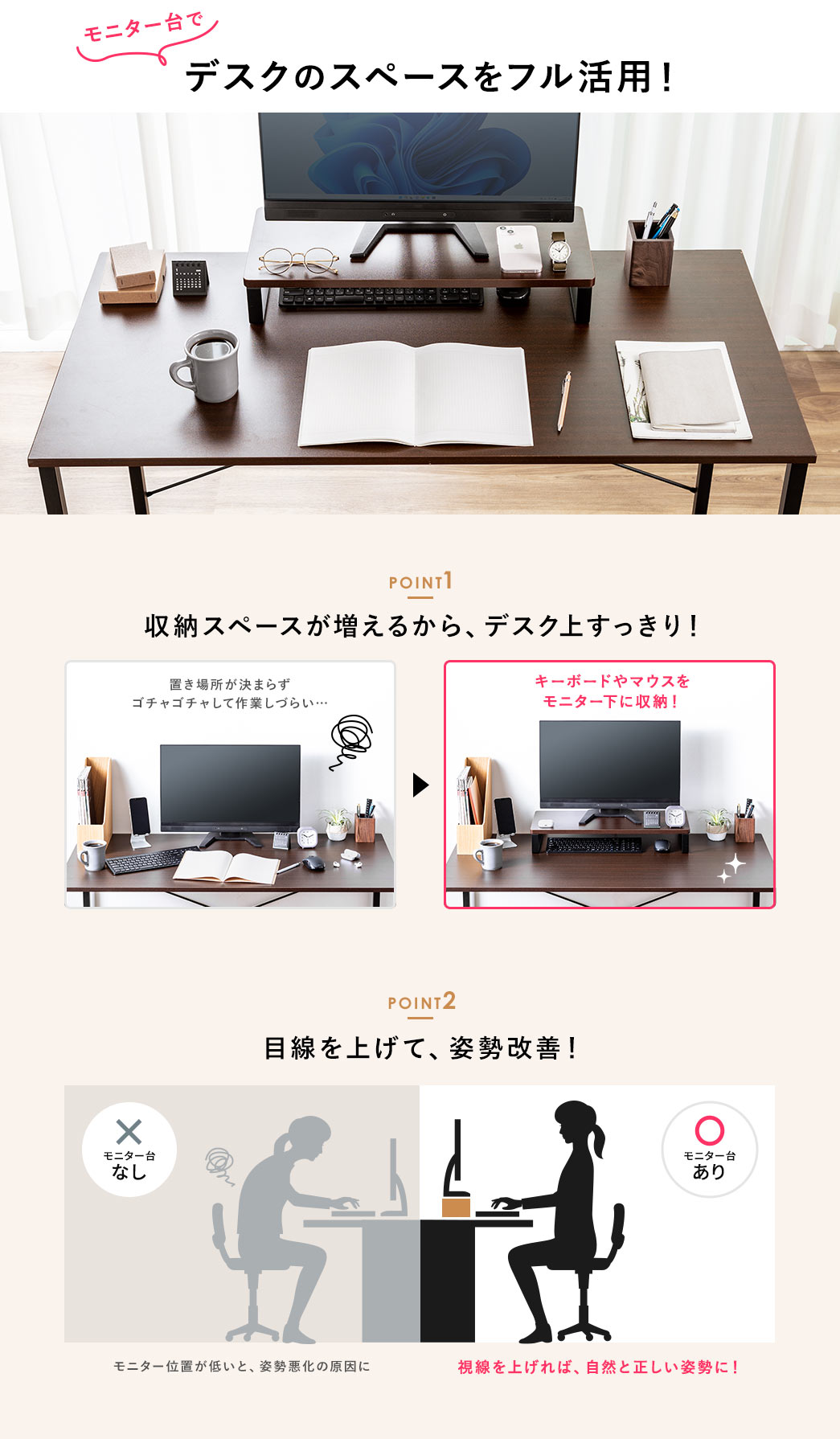 モニター台でデスクのスペースをフル活用。POINT1、収納スペースが増えるから、デスク上すっきり。POINT2、モニター台があると、目線を上げて、自然と正しい姿勢に！