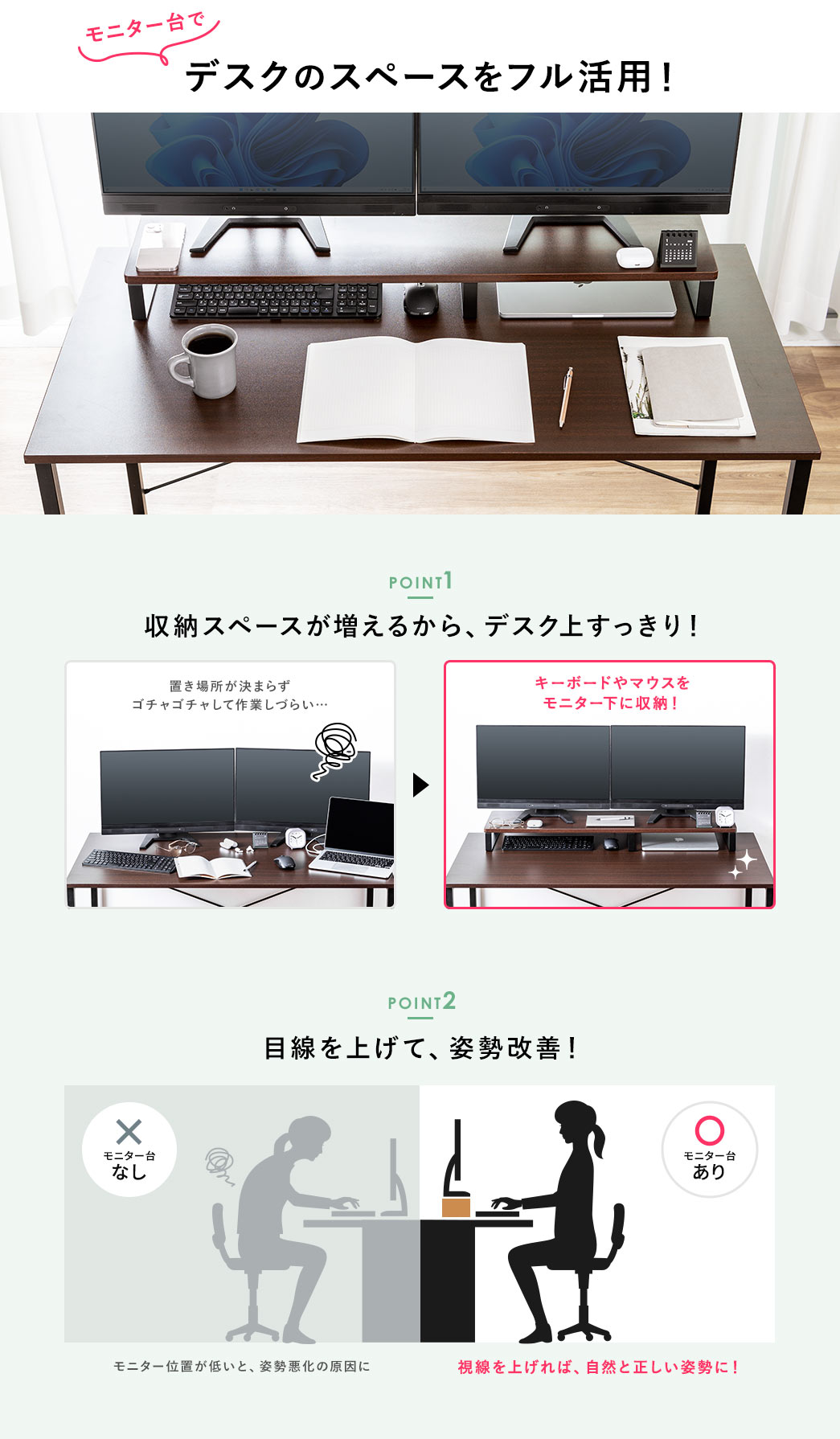 モニター台でデスクのスペースをフル活用。POINT1、収納スペースが増えるから、デスク上すっきり。POINT2、モニター台があると、目線を上げて、自然と正しい姿勢に！