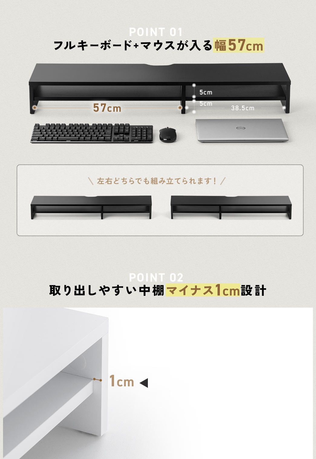 POINT01 フルキーボード+マウスが入る幅57cm POINT02 取り出しやすい中棚マイナス1cm設計