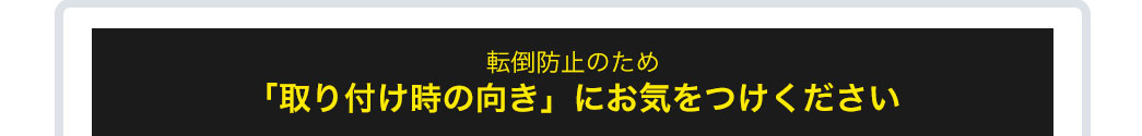 転倒防止のため「取り付け時の向き」にお気をつけください