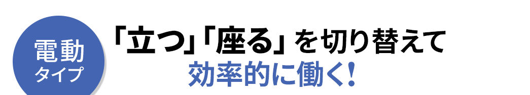 電動タイプ「立つ」「座る」を切り替えて効率的に働く