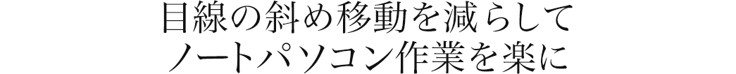 目線の斜め移動を減らしてノートパソコン作業を楽に
