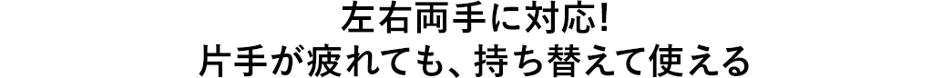 左右両手に対応 片手が疲れても、持ち替えて使える