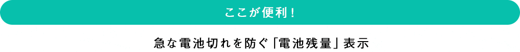 ここが便利！急な電池切れを防ぐ「電池残量」表示