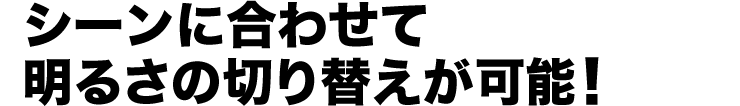 シーンに合わせて明るさの切り替えが可能