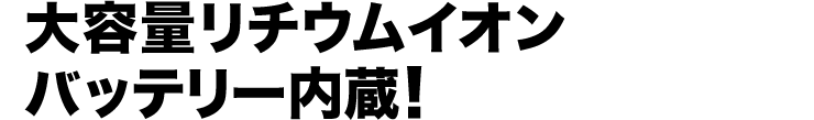 大容量リチウムイオンバッテリー内蔵