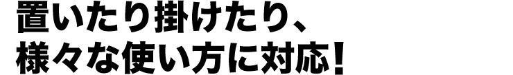 置いたり掛けたり、様々な使い方に対応