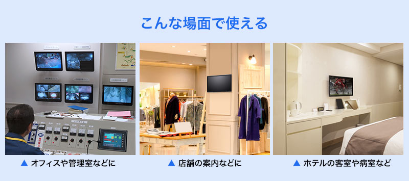 オフィスや管理室などに 店舗の案内などに ホテルの客室や病室など