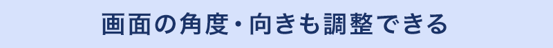 画面の角度・向きも調整できる