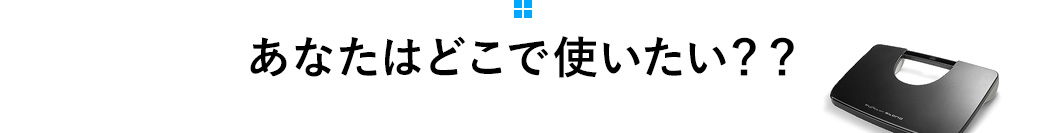 あなたはどこで使いたい