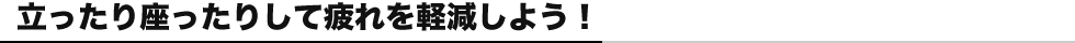 立ったり座ったりして疲れを軽減しよう!