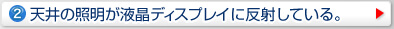天井の照明が液晶ディスプレイに反射している